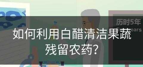 如何利用白醋清洁果蔬残留农药？